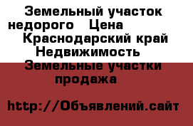 Земельный участок недорого › Цена ­ 250 000 - Краснодарский край Недвижимость » Земельные участки продажа   